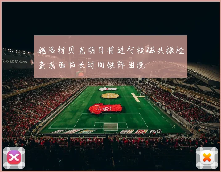 施洛特贝克明日将进行核磁共振检查或面临长时间缺阵困境