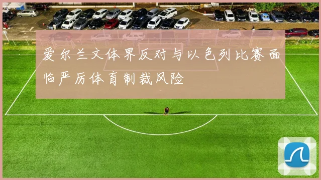 爱尔兰文体界反对与以色列比赛面临严厉体育制裁风险