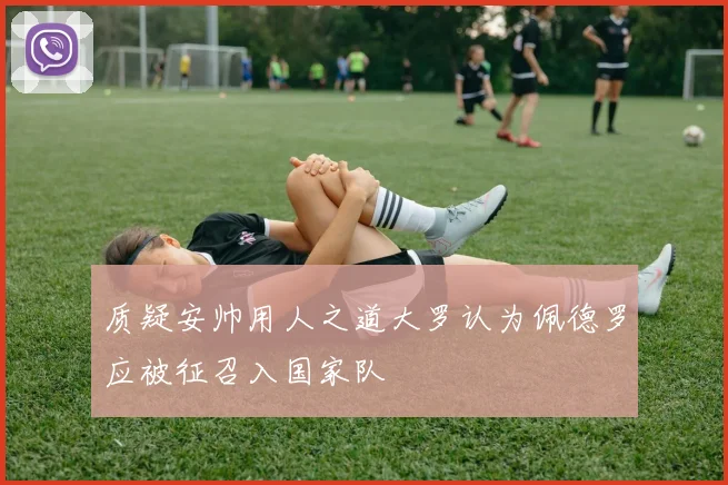 质疑安帅用人之道大罗认为佩德罗应被征召入国家队