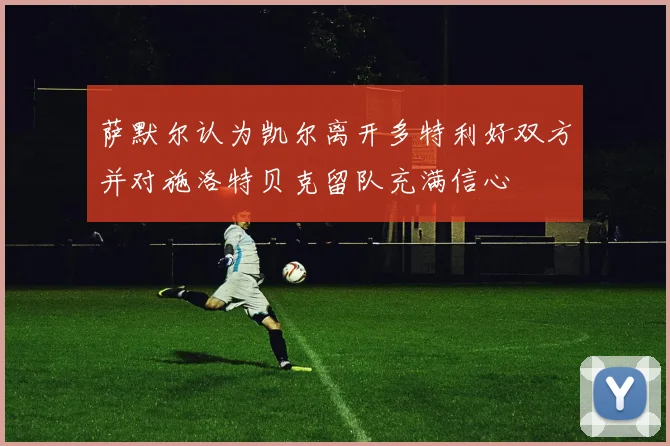 萨默尔认为凯尔离开多特利好双方并对施洛特贝克留队充满信心