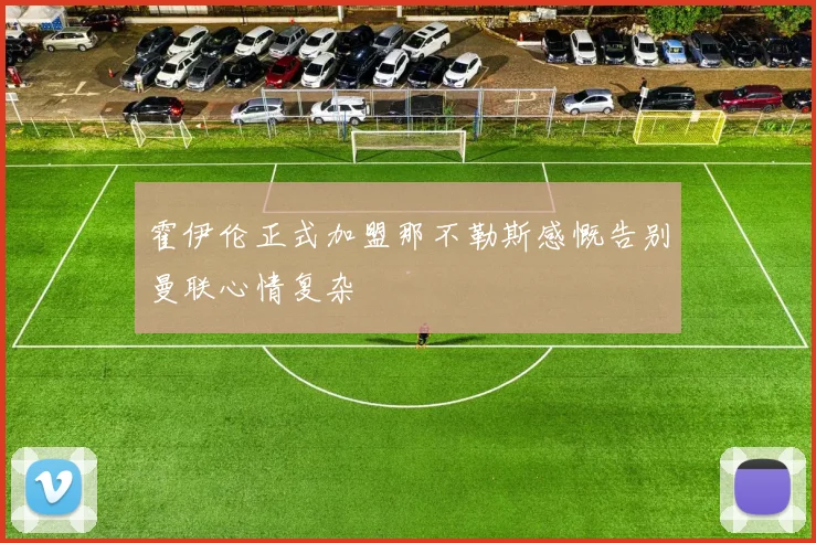 霍伊伦正式加盟那不勒斯感慨告别曼联心情复杂