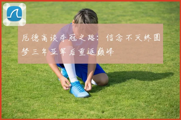 厄德高谈夺冠之路：信念不灭终圆梦三年亚军后重返巅峰
