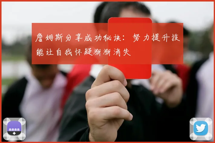 詹姆斯分享成功秘诀：努力提升技能让自我怀疑渐渐消失